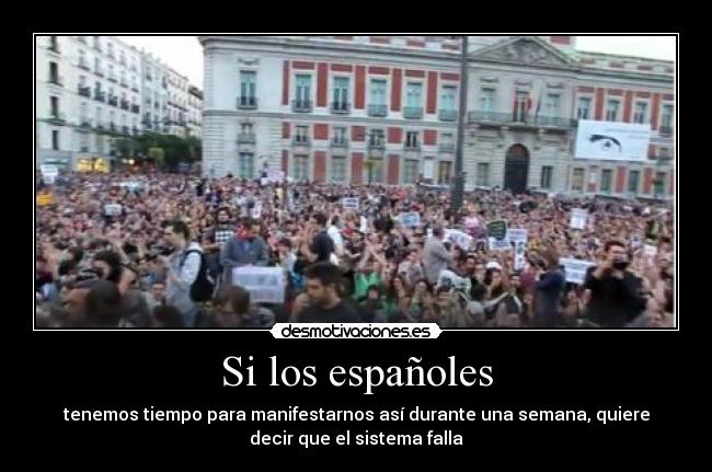 Si los españoles - tenemos tiempo para manifestarnos así durante una semana, quiere
decir que el sistema falla