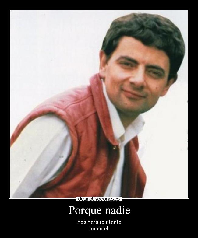 Porque nadie - nos hará reir tanto
como él.