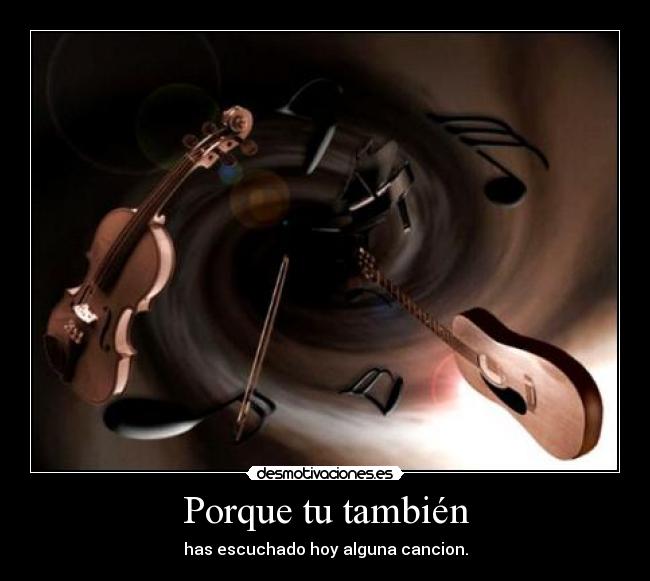Porque tu también - has escuchado hoy alguna cancion.