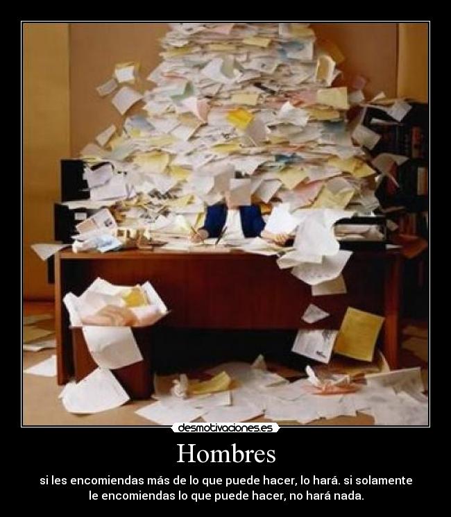 Hombres - si les encomiendas más de lo que puede hacer, lo hará. si solamente
le encomiendas lo que puede hacer, no hará nada.