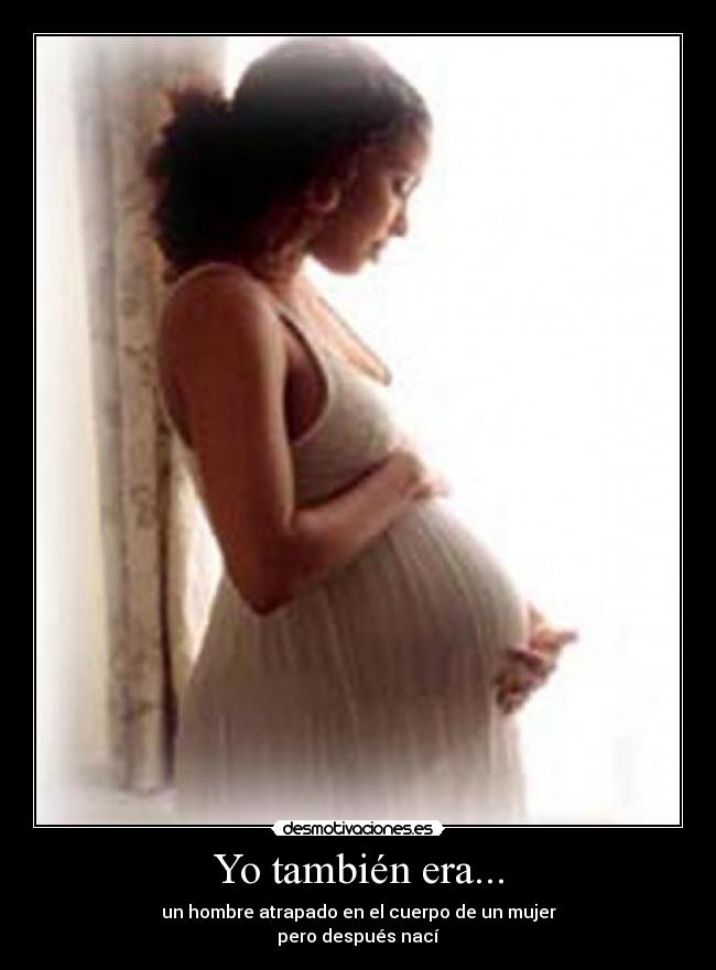 Yo también era... - un hombre atrapado en el cuerpo de un mujer
pero después nací
