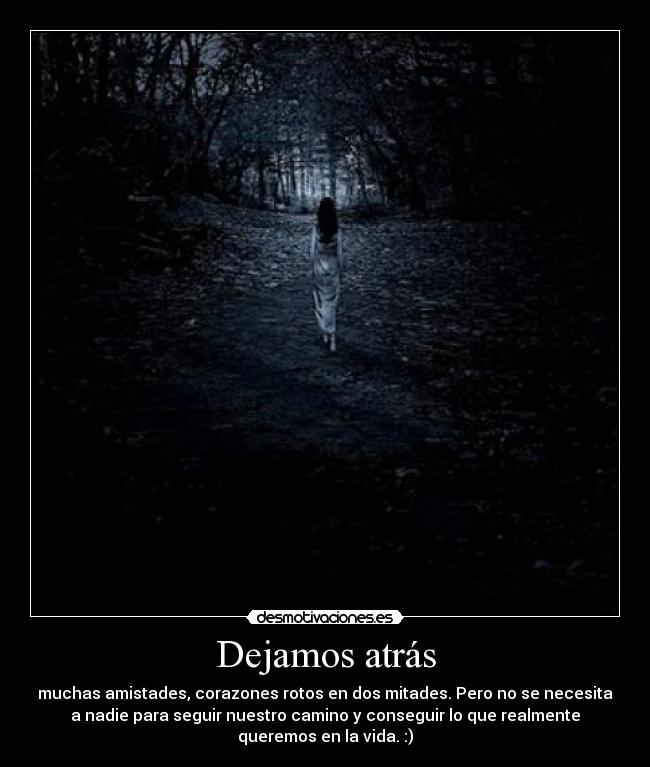 Dejamos atrás - muchas amistades, corazones rotos en dos mitades. Pero no se necesita
a nadie para seguir nuestro camino y conseguir lo que realmente
queremos en la vida. :)