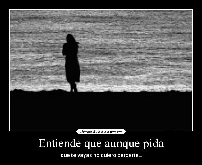 Entiende que aunque pida -