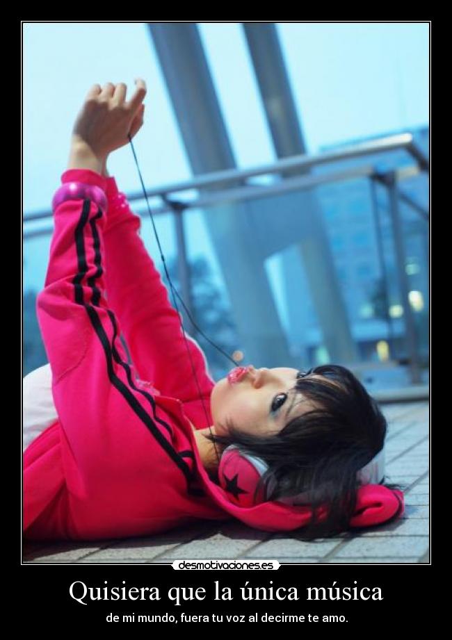 Quisiera que la única música - de mi mundo, fuera tu voz al decirme te amo.