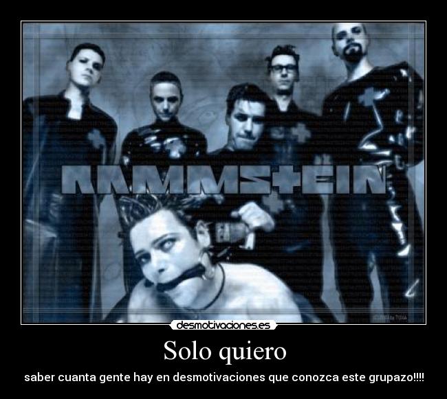 Solo quiero - saber cuanta gente hay en desmotivaciones que conozca este grupazo!!!!