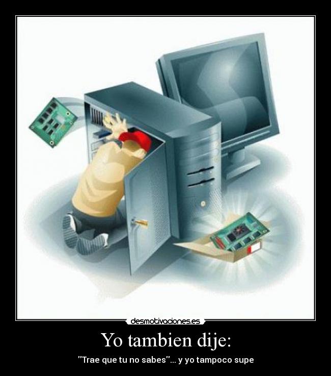 Yo tambien dije: - Trae que tu no sabes... y yo tampoco supe