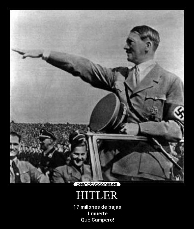 HITLER - 17 millones de bajas
1 muerte
Que Campero!