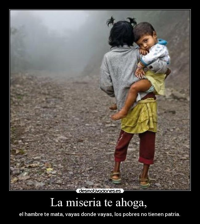 La miseria te ahoga, -
