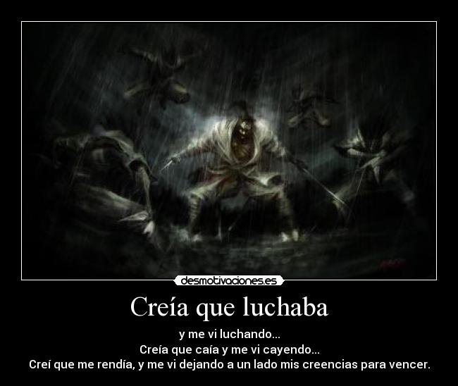 Creía que luchaba - y me vi luchando...
Creía que caía y me vi cayendo...
Creí que me rendía, y me vi dejando a un lado mis creencias para vencer.