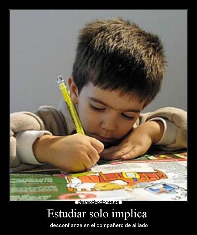 Estudiar solo implica  - desconfianza en el compañero de al lado