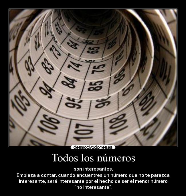 Todos los números - son interesantes.
Empieza a contar, cuando encuentres un número que no te parezca
interesante, será interesante por el hecho de ser el menor número
no interesante.