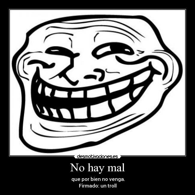 No hay mal -  que por bien no venga.
Firmado: un troll