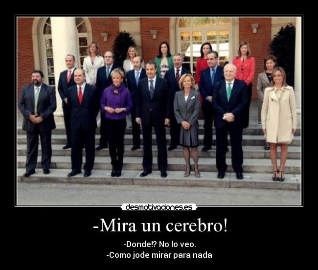 -Mira un cerebro! - -Donde!? No lo veo.
-Como jode mirar para nada