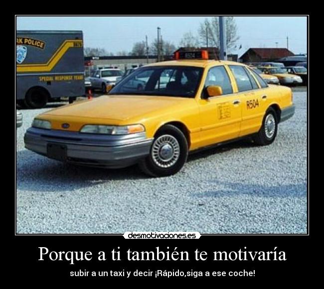 Porque a ti también te motivaría - subir a un taxi y decir ¡Rápido,siga a ese coche!