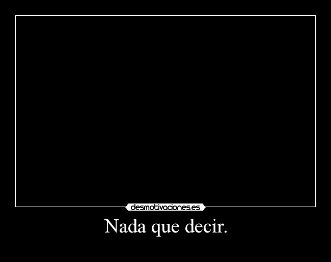 Nada que decir. -