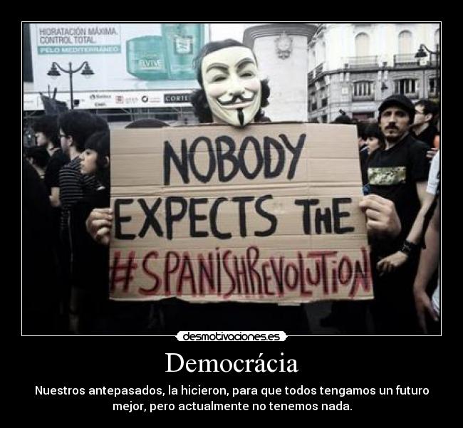 Democrácia - Nuestros antepasados, la hicieron, para que todos tengamos un futuro
mejor, pero actualmente no tenemos nada.