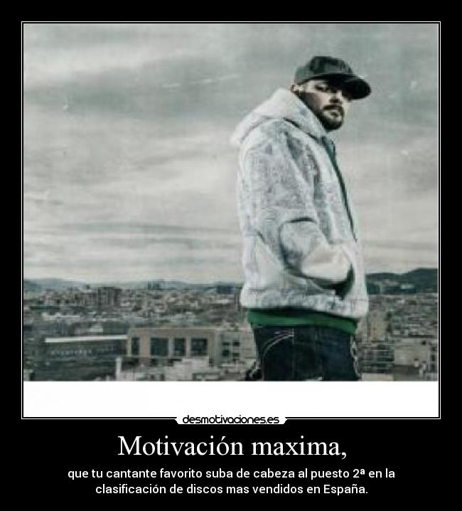 Motivación maxima, - que tu cantante favorito suba de cabeza al puesto 2ª en la
clasificación de discos mas vendidos en España.
