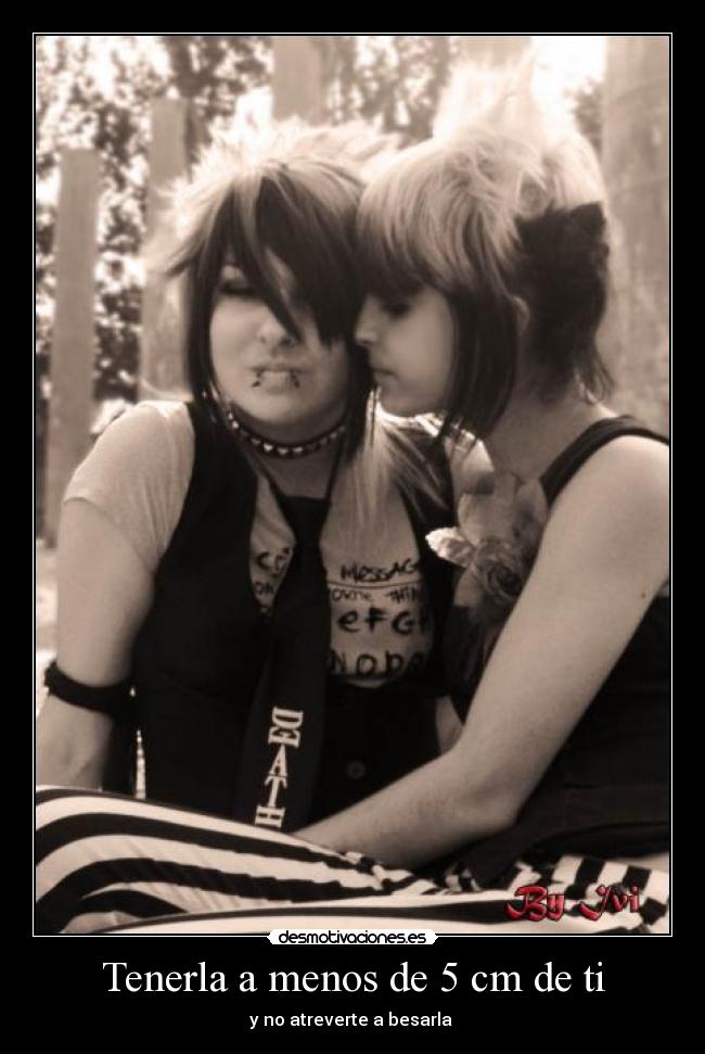 Tenerla a menos de 5 cm de ti - y no atreverte a besarla