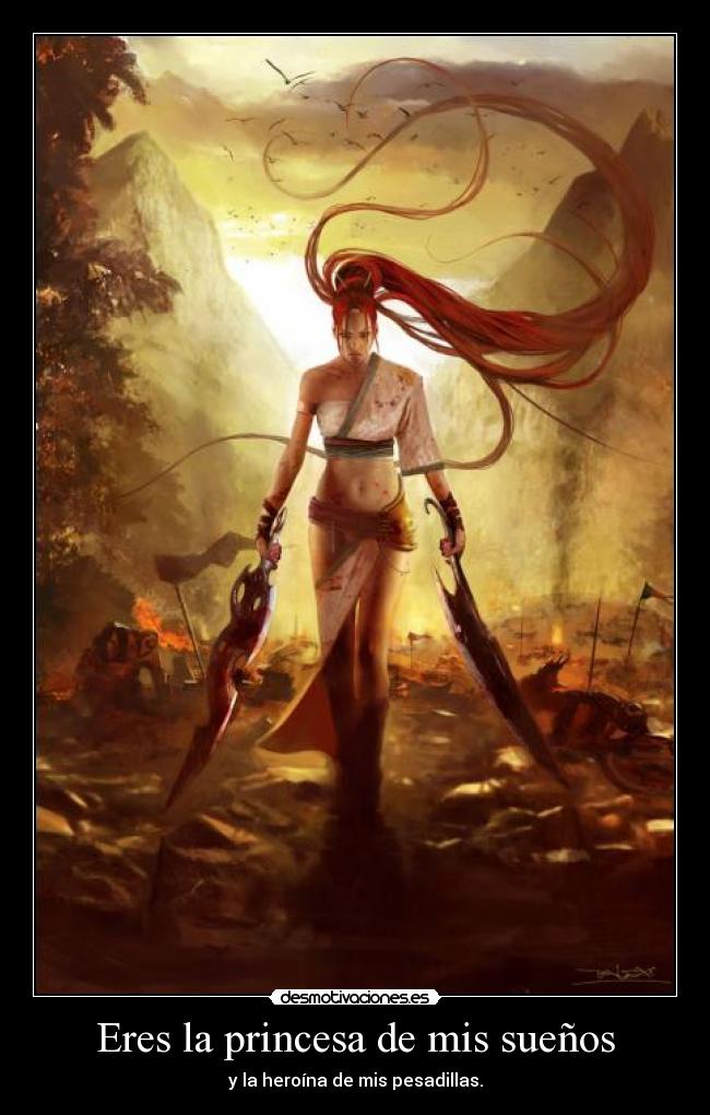 Eres la princesa de mis sueños - y la heroína de mis pesadillas.