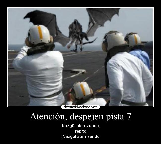 Atención, despejen pista 7 - Nazgûl aterrizando,
 repito,
 ¡Nazgûl aterrizando!