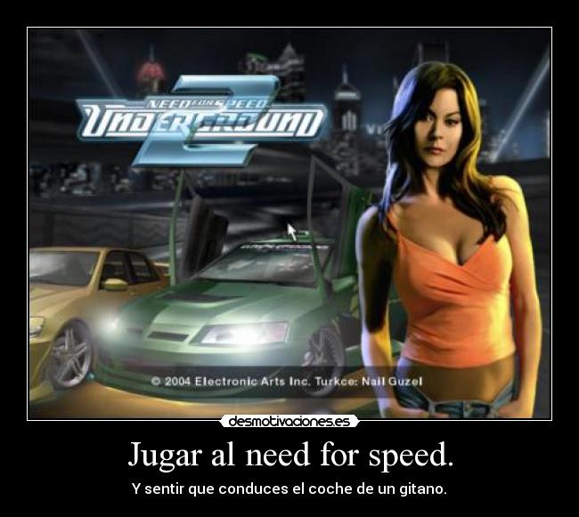 Jugar al need for speed. - Y sentir que conduces el coche de un gitano.