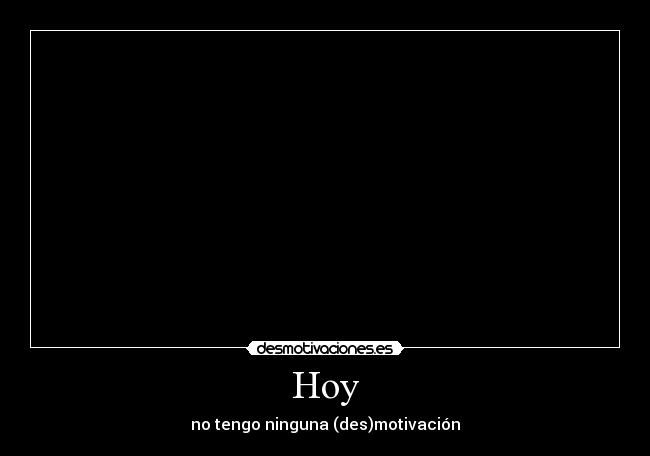 Hoy - no tengo ninguna (des)motivación