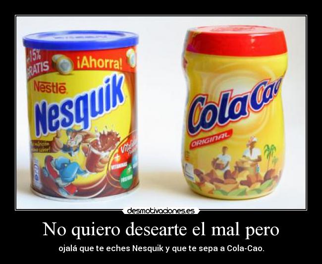 No quiero desearte el mal pero -