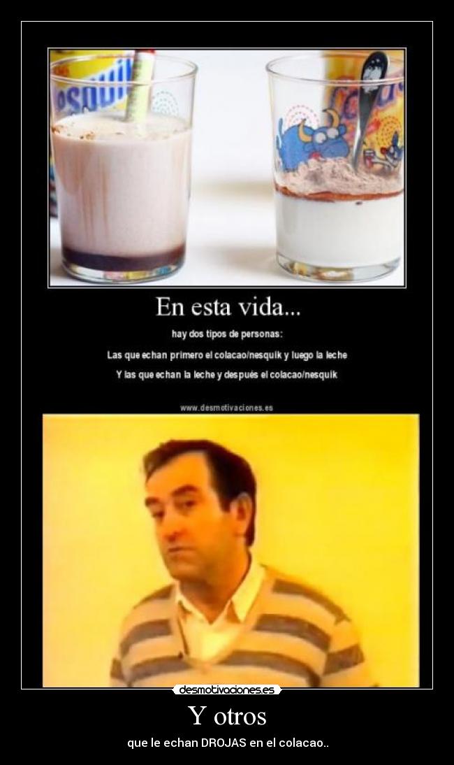 Y otros - que le echan DROJAS en el colacao..