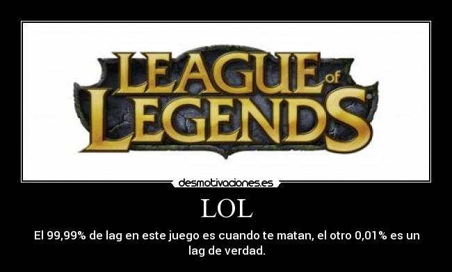 LOL - El 99,99% de lag en este juego es cuando te matan, el otro 0,01% es un lag de verdad.