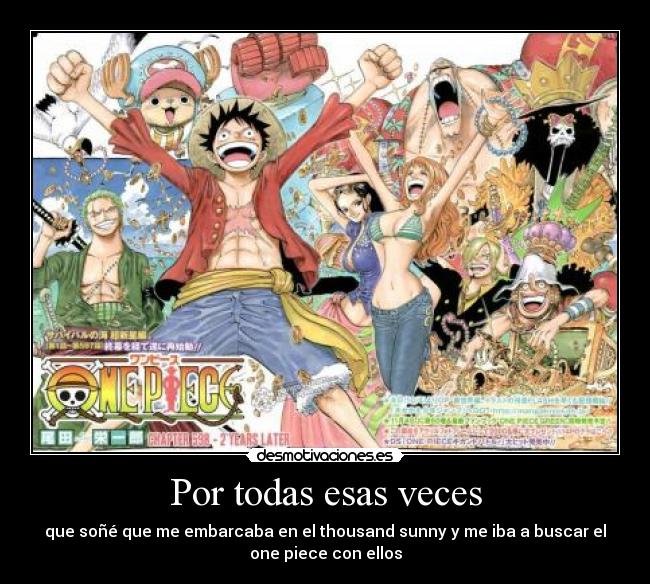 Por todas esas veces - que soñé que me embarcaba en el thousand sunny y me iba a buscar el
one piece con ellos