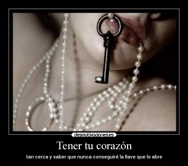Tener tu corazón - tan cerca y saber que nunca conseguiré la llave que lo abre