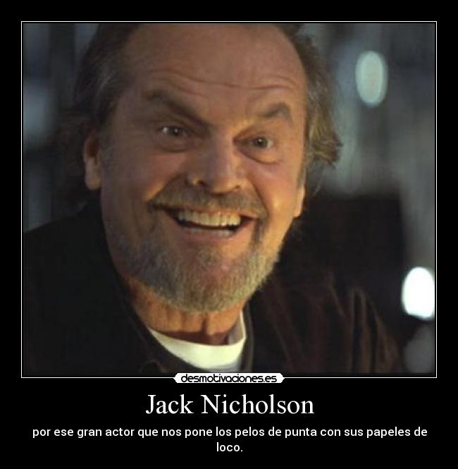 Jack Nicholson - por ese gran actor que nos pone los pelos de punta con sus papeles de loco.