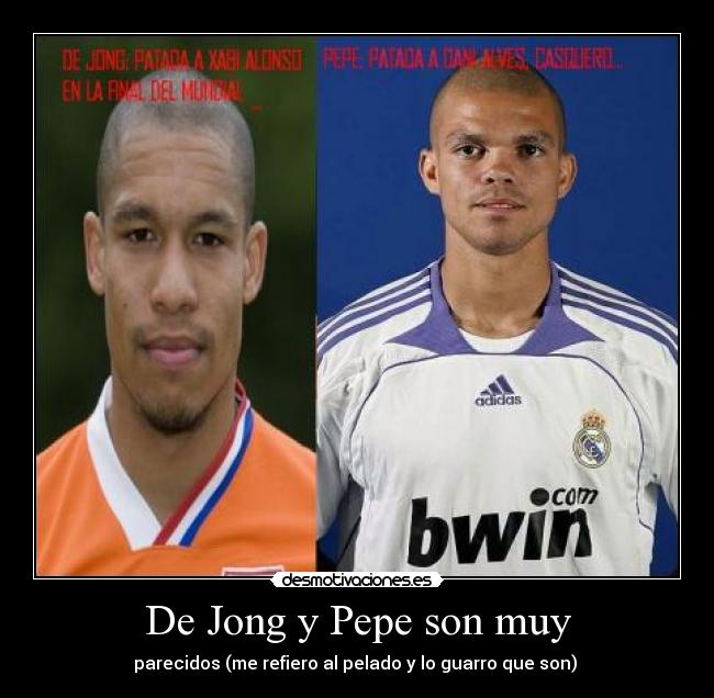 De Jong y Pepe son muy - parecidos (me refiero al pelado y lo guarro que son)