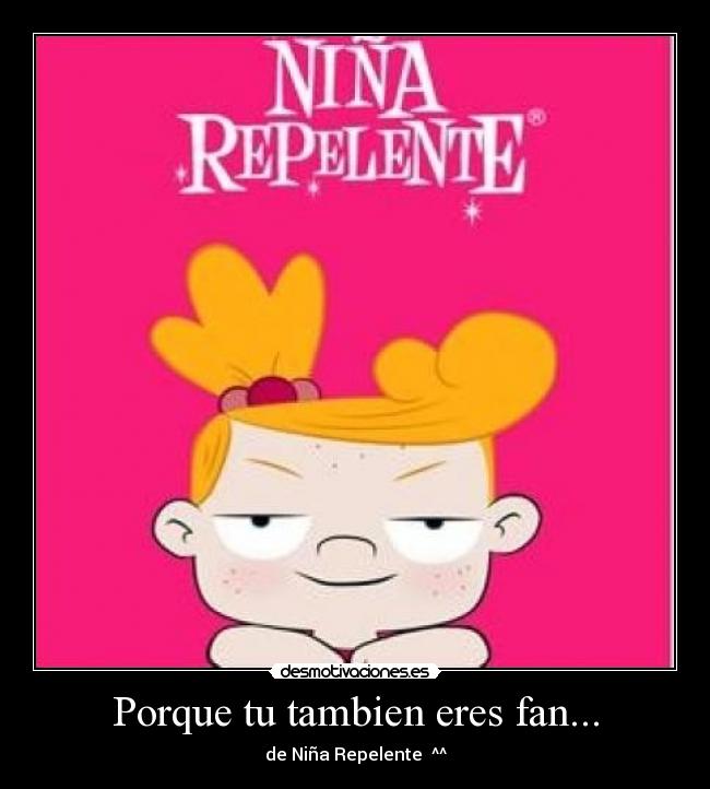 Porque tu tambien eres fan... - de Niña Repelente  ^^