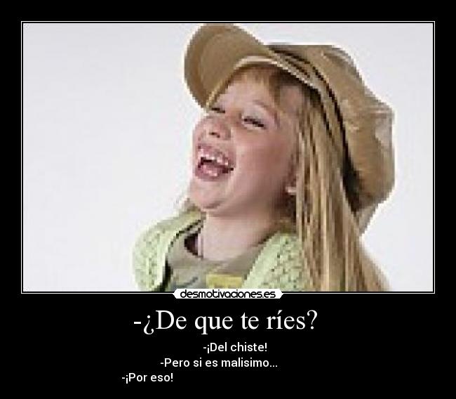 -¿De que te ríes? - -¡Del chiste!
-Pero si es malisimo...
-¡Por eso!