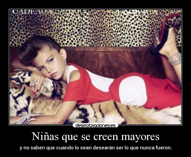 Niñas que se creen mayores - y no saben que cuando lo sean desearán ser lo que nunca fueron.