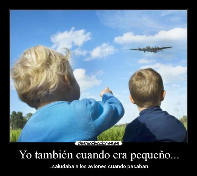 Yo también cuando era pequeño... - 