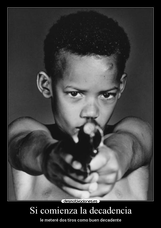 Si comienza la decadencia - le meteré dos tiros como buen decadente