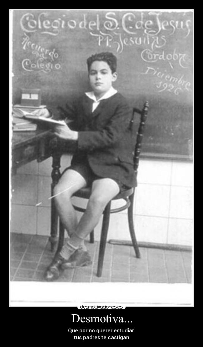Desmotiva... - Que por no querer estudiar
tus padres te castigan