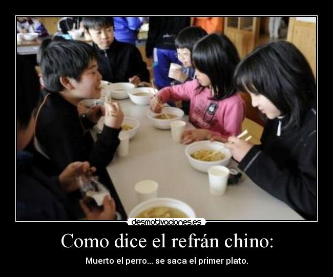 Como dice el refrán chino: - Muerto el perro... se saca el primer plato.