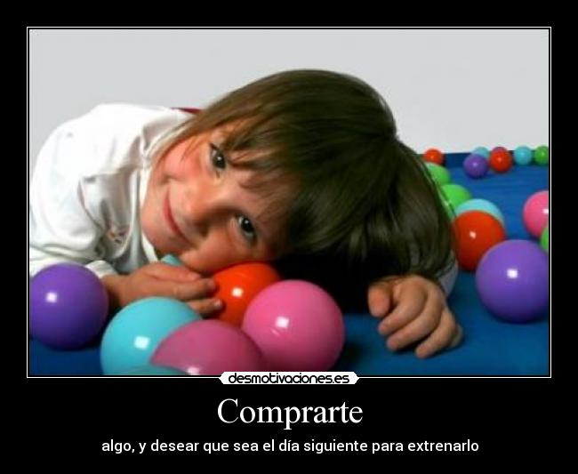 Comprarte - algo, y desear que sea el día siguiente para extrenarlo