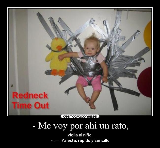 - Me voy por ahí un rato, - vigila al niño.
- ....... Ya está, rápido y sencillo