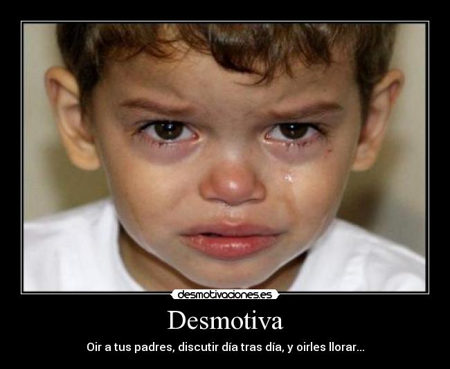 Desmotiva - Oir a tus padres, discutir día tras día, y oirles llorar...