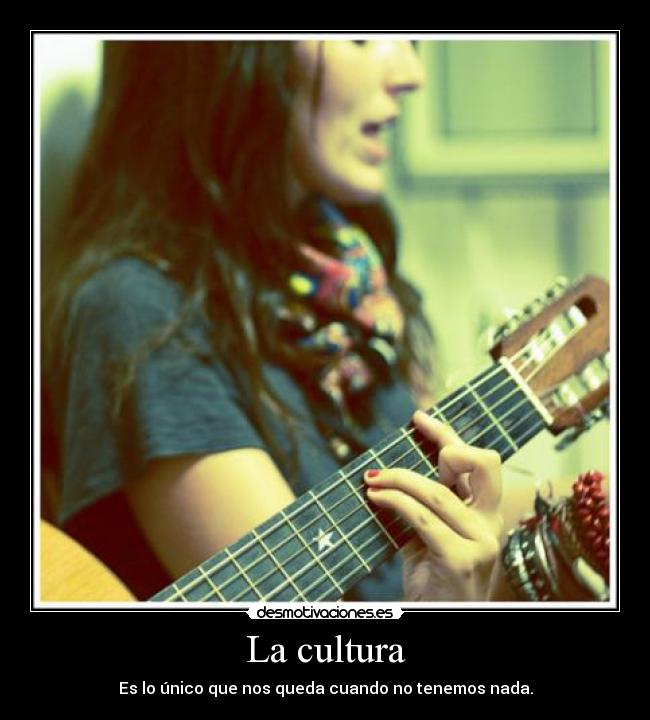 La cultura - Es lo único que nos queda cuando no tenemos nada.