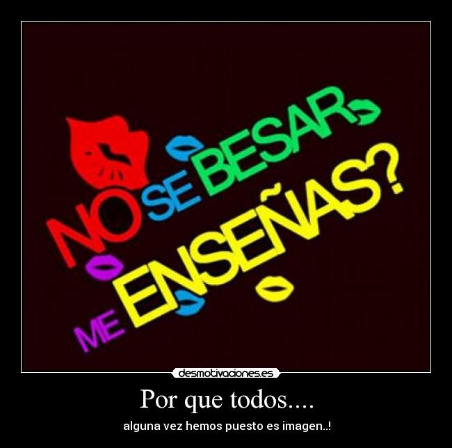 Por que todos.... - alguna vez hemos puesto es imagen..!