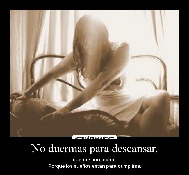 No duermas para descansar, - duerme para soñar.
Porque los sueños están para cumplirse.