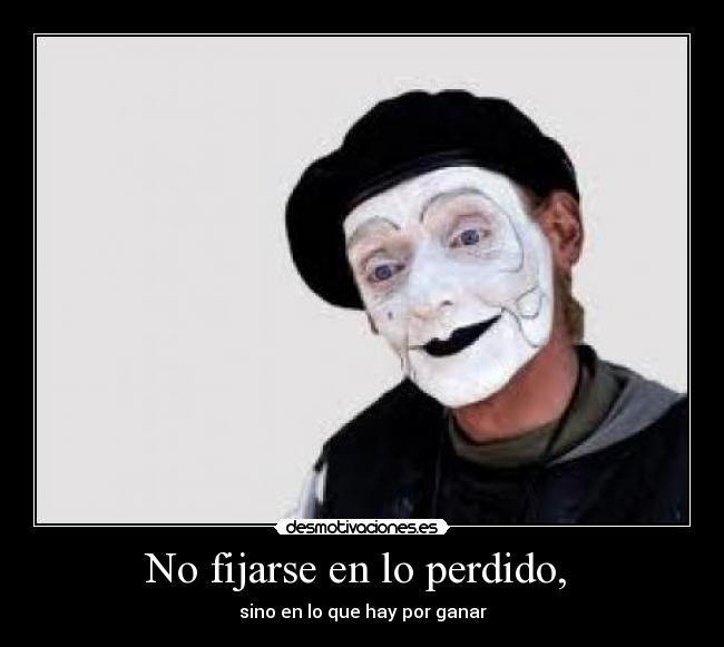 No fijarse en lo perdido, - sino en lo que hay por ganar