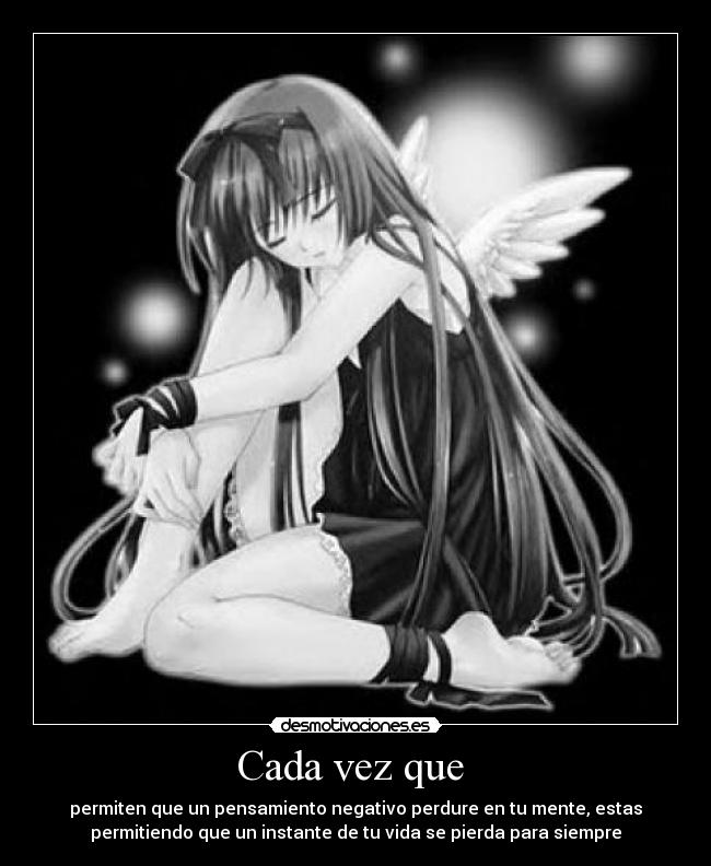 Cada vez que - permiten que un pensamiento negativo perdure en tu mente, estas
permitiendo que un instante de tu vida se pierda para siempre