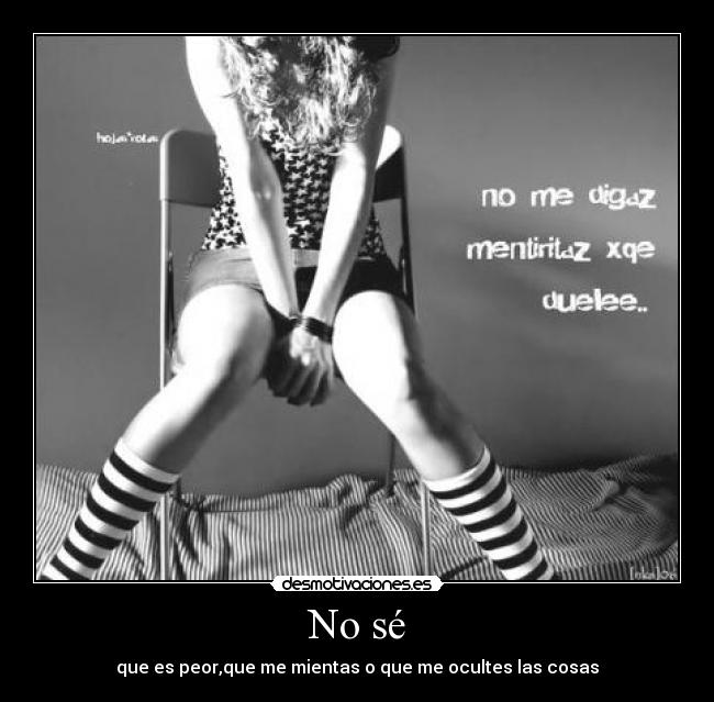 No sé - que es peor,que me mientas o que me ocultes las cosas