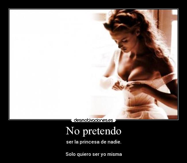 No pretendo - ser la princesa de nadie.

Solo quiero ser yo misma